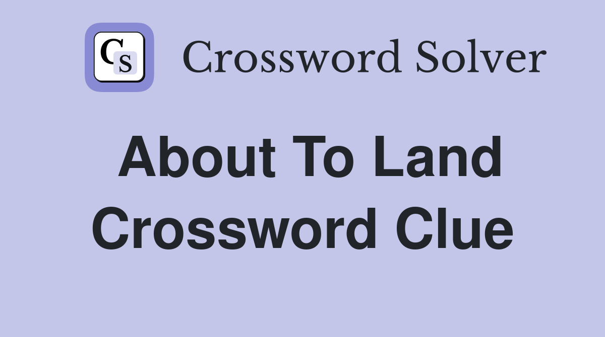 About to land Crossword Clue Answers Crossword Solver